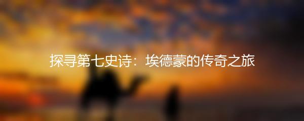 探寻第七史诗：埃德蒙的传奇之旅