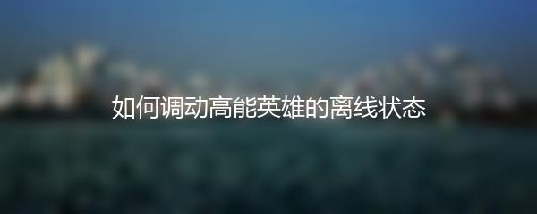 如何调动高能英雄的离线状态
