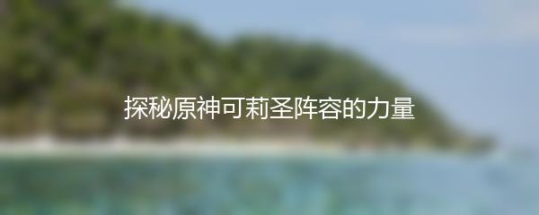 探秘原神可莉圣阵容的力量