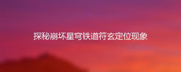 探秘崩坏星穹铁道符玄定位现象