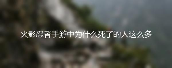 火影忍者手游中为什么死了的人这么多