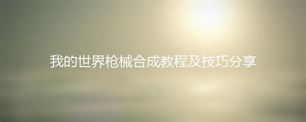 我的世界枪械合成教程及技巧分享