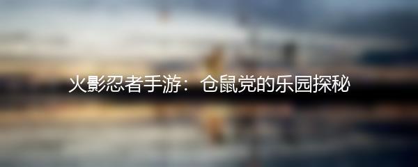 火影忍者手游：仓鼠党的乐园探秘