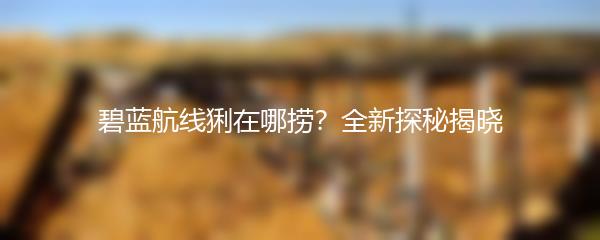 碧蓝航线猁在哪捞？全新探秘揭晓