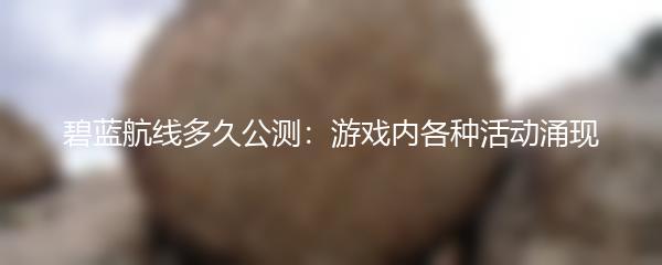 碧蓝航线多久公测：游戏内各种活动涌现