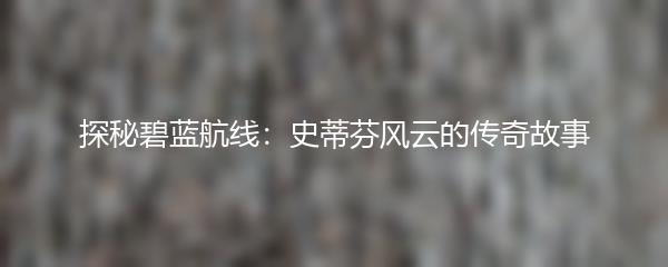 探秘碧蓝航线：史蒂芬风云的传奇故事
