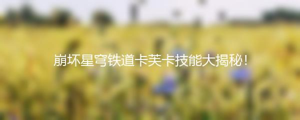 崩坏星穹铁道卡芙卡技能大揭秘！