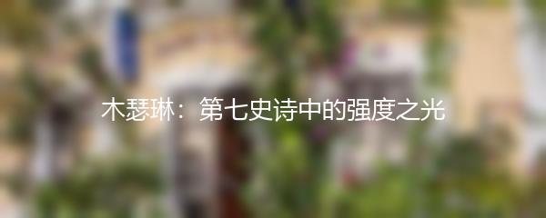 木瑟琳：第七史诗中的强度之光