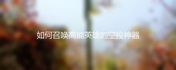 如何召唤高能英雄的空投神器