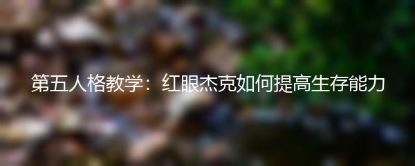 第五人格教学：红眼杰克如何提高生存能力