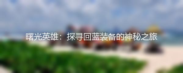 曙光英雄：探寻回蓝装备的神秘之旅