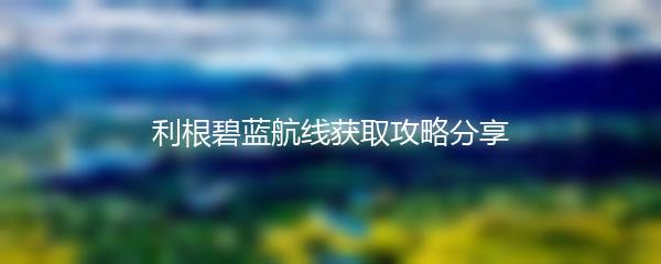 利根碧蓝航线获取攻略分享