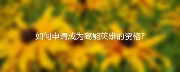如何申请成为高能英雄的资格？