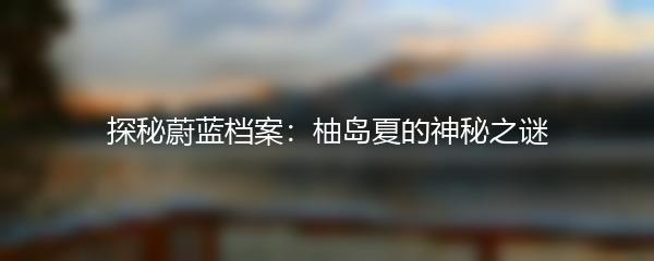 探秘蔚蓝档案：柚岛夏的神秘之谜