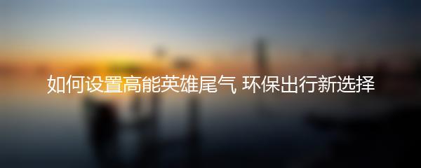 如何设置高能英雄尾气 环保出行新选择