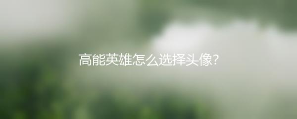 高能英雄怎么选择头像？