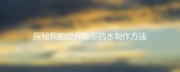 探秘我的世界隐形药水制作方法