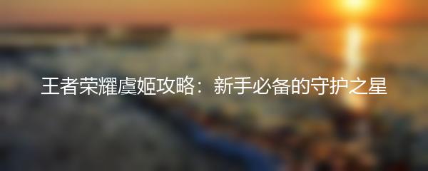 王者荣耀虞姬攻略：新手必备的守护之星