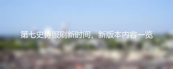 第七史诗服刷新时间，新版本内容一览