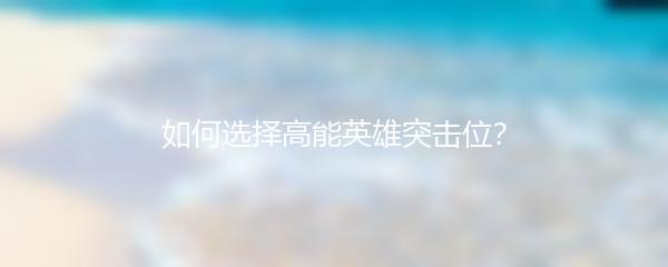如何选择高能英雄突击位？