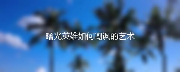 曙光英雄如何嘲讽的艺术