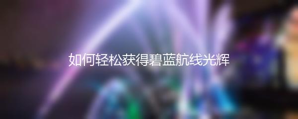 如何轻松获得碧蓝航线光辉