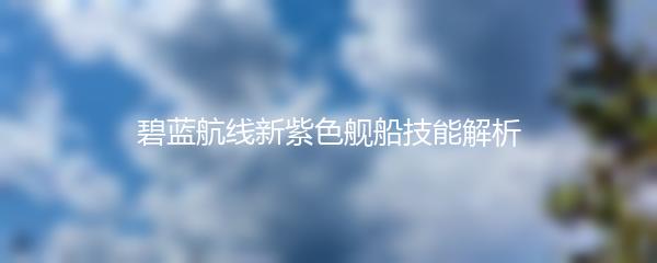碧蓝航线新紫色舰船技能解析