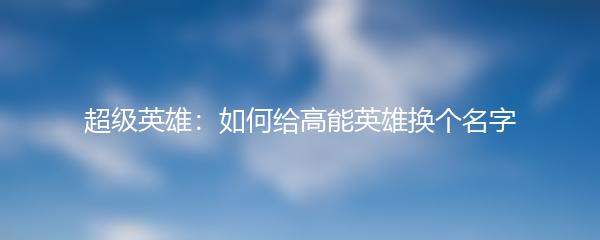 超级英雄：如何给高能英雄换个名字