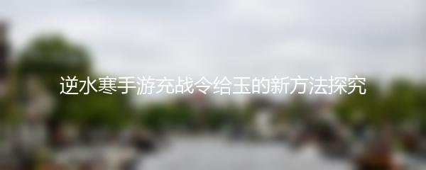逆水寒手游充战令给玉的新方法探究