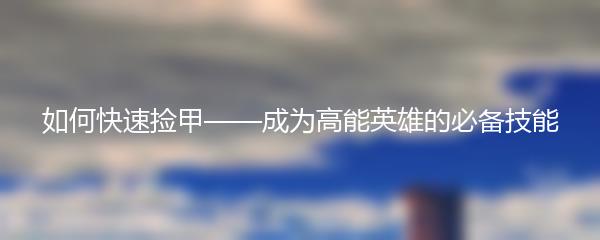 如何快速捡甲——成为高能英雄的必备技能