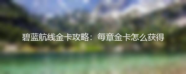 碧蓝航线金卡攻略：每章金卡怎么获得