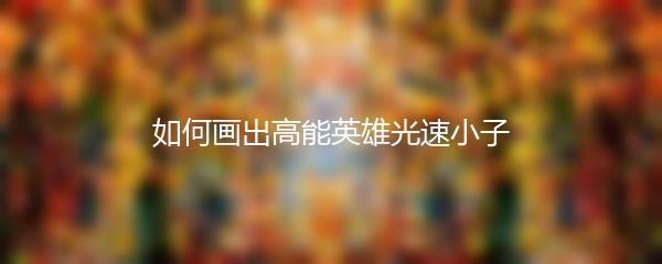 如何画出高能英雄光速小子