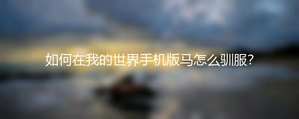 如何在我的世界手机版马怎么驯服？