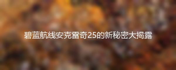 碧蓝航线安克雷奇25的新秘密大揭露