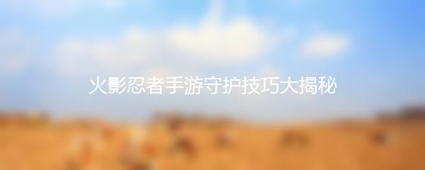 火影忍者手游守护技巧大揭秘