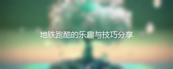 地铁跑酷的乐趣与技巧分享