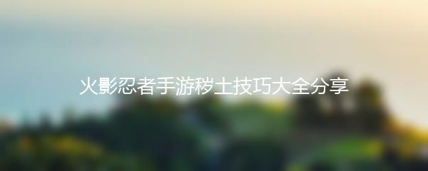 火影忍者手游秽土技巧大全分享