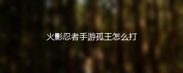 火影忍者手游孤王怎么打