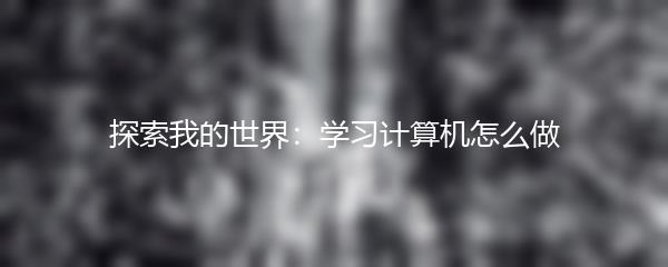 探索我的世界：学习计算机怎么做