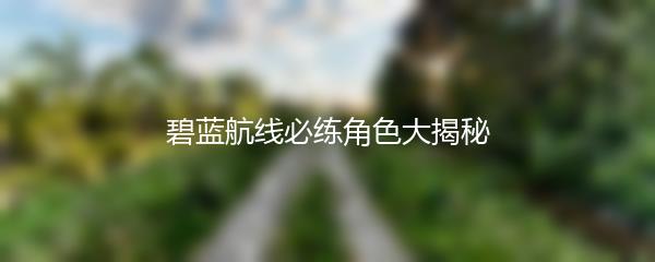 碧蓝航线必练角色大揭秘