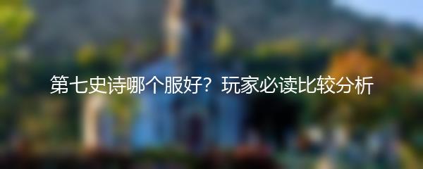 第七史诗哪个服好？玩家必读比较分析