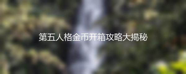 第五人格金币开箱攻略大揭秘