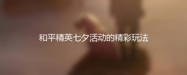 和平精英七夕活动的精彩玩法