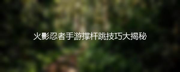 火影忍者手游撑杆跳技巧大揭秘