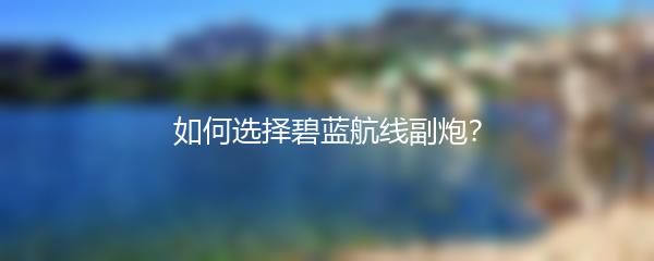 如何选择碧蓝航线副炮？