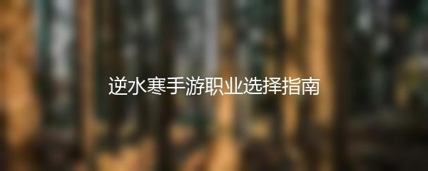 逆水寒手游职业选择指南