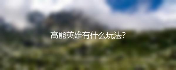 高能英雄有什么玩法？