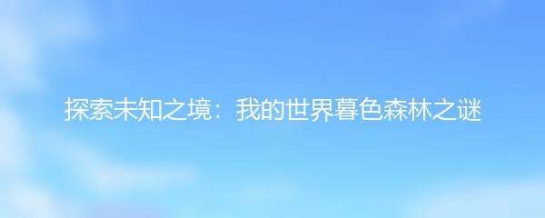 探索未知之境：我的世界暮色森林之谜