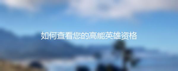 如何查看您的高能英雄资格