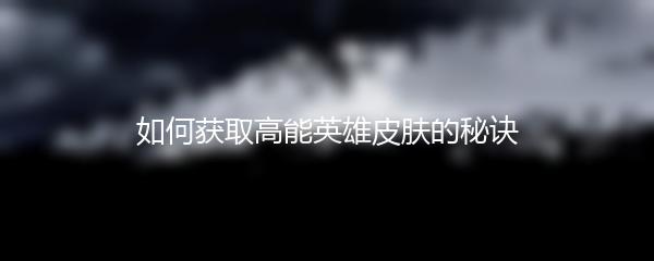 如何获取高能英雄皮肤的秘诀